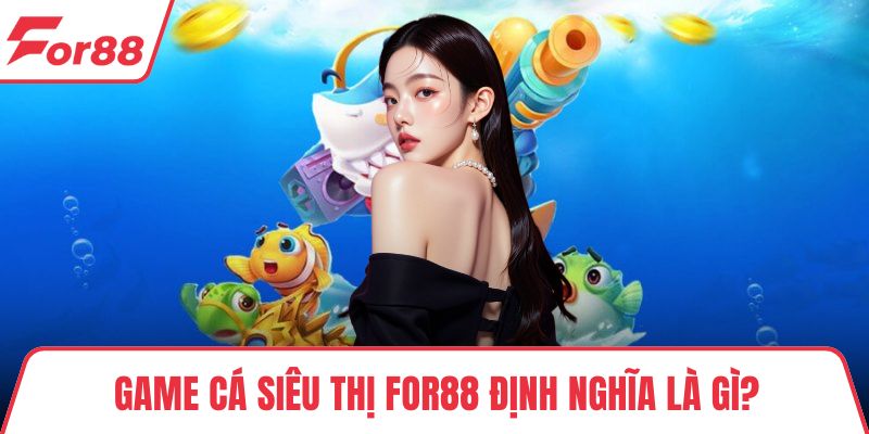 Game Cá Siêu Thị FOR88 – Trải Nghiệm Bắn Cá Uy Tín Cực Đã Game cá siêu thị FOR88 định nghĩa là gì?