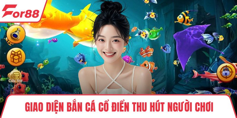Giao diện Bắn Cá Cổ Điển thu hút người chơi