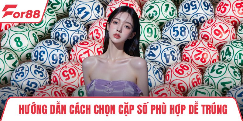 Hướng dẫn cách chọn cặp số phù hợp dễ trúng