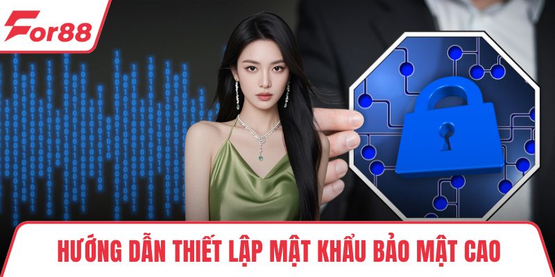 Hướng dẫn thiết lập mật khẩu bảo mật cao